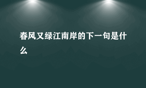 春风又绿江南岸的下一句是什么