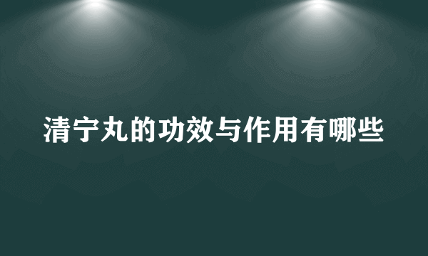清宁丸的功效与作用有哪些