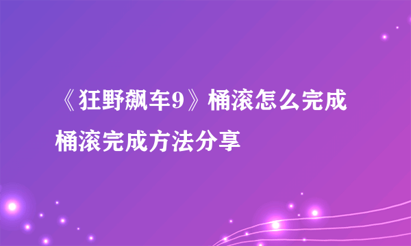 《狂野飙车9》桶滚怎么完成 桶滚完成方法分享