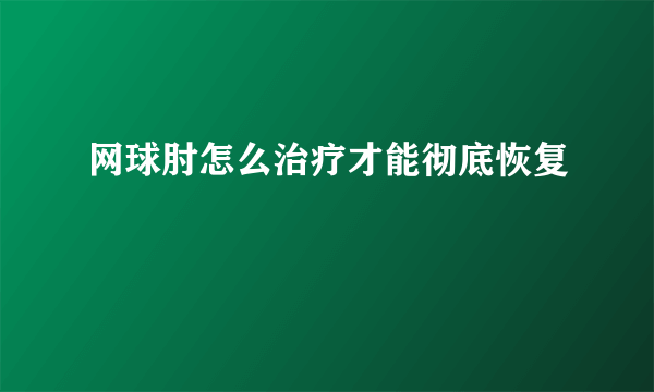 网球肘怎么治疗才能彻底恢复