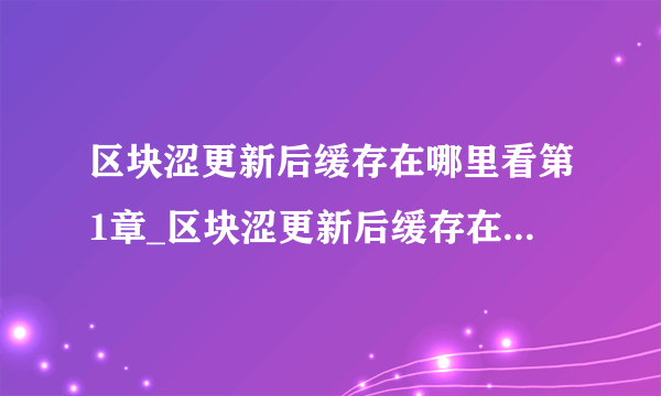 区块涩更新后缓存在哪里看第1章_区块涩更新后缓存在哪里看完整视频观看