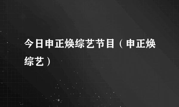 今日申正焕综艺节目（申正焕综艺）