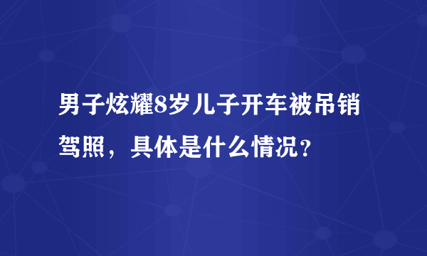 男子炫耀8岁儿子开车被吊销驾照，具体是什么情况？