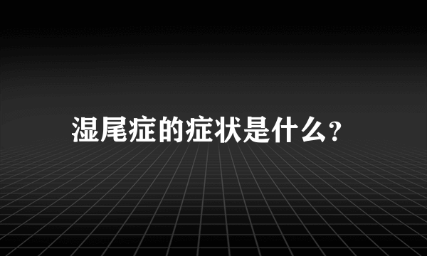 湿尾症的症状是什么？