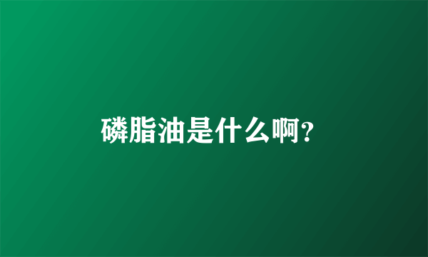 磷脂油是什么啊？