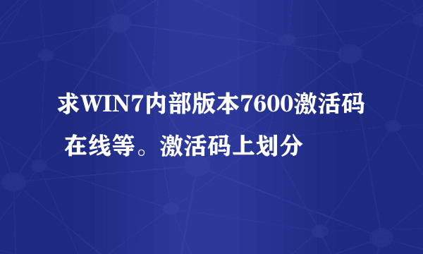 求WIN7内部版本7600激活码 在线等。激活码上划分