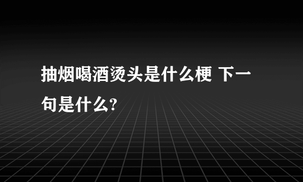 抽烟喝酒烫头是什么梗 下一句是什么?