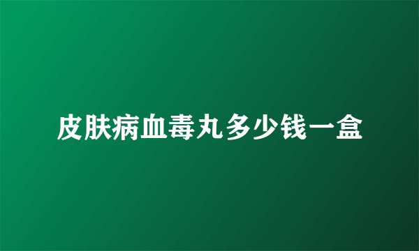 皮肤病血毒丸多少钱一盒