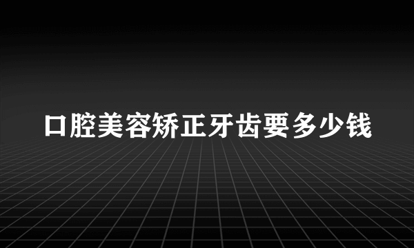 口腔美容矫正牙齿要多少钱