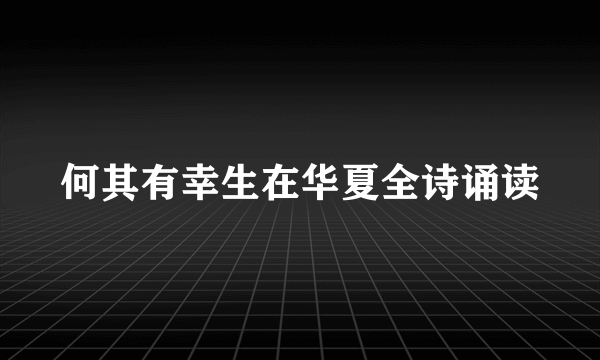 何其有幸生在华夏全诗诵读