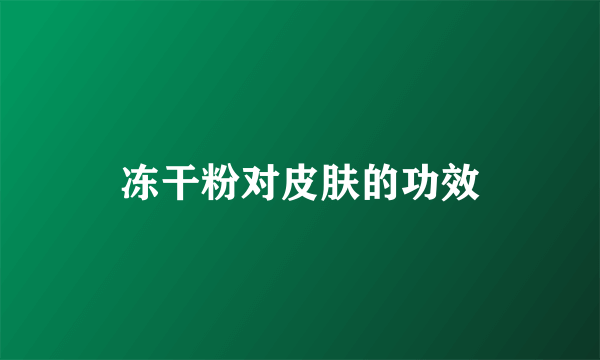 冻干粉对皮肤的功效