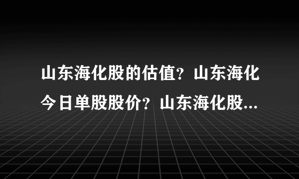 山东海化股的估值？山东海化今日单股股价？山东海化股吧讨论？