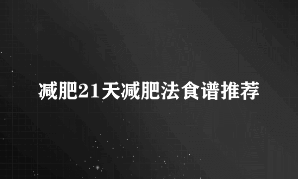 减肥21天减肥法食谱推荐
