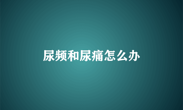 尿频和尿痛怎么办