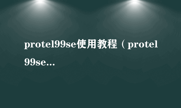 protel99se使用教程（protel99se基本教程及使用方法）