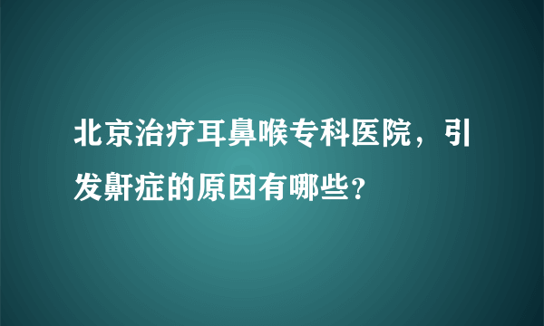 北京治疗耳鼻喉专科医院，引发鼾症的原因有哪些？