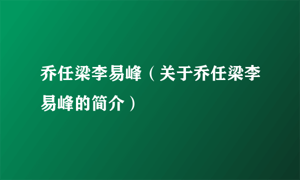 乔任梁李易峰（关于乔任梁李易峰的简介）