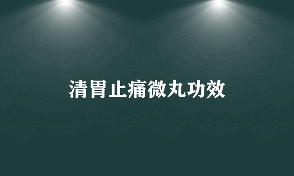 清胃止痛微丸功效