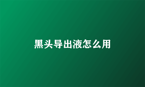 黑头导出液怎么用