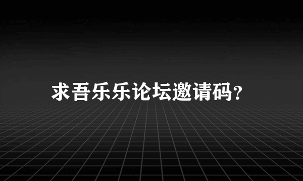求吾乐乐论坛邀请码？