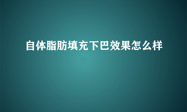 自体脂肪填充下巴效果怎么样