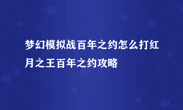梦幻模拟战百年之约怎么打红月之王百年之约攻略