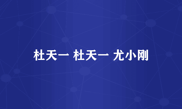 杜天一 杜天一 尤小刚