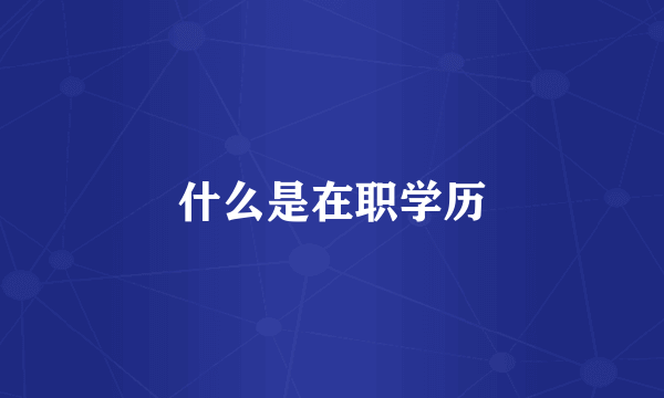 什么是在职学历