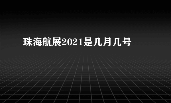 珠海航展2021是几月几号