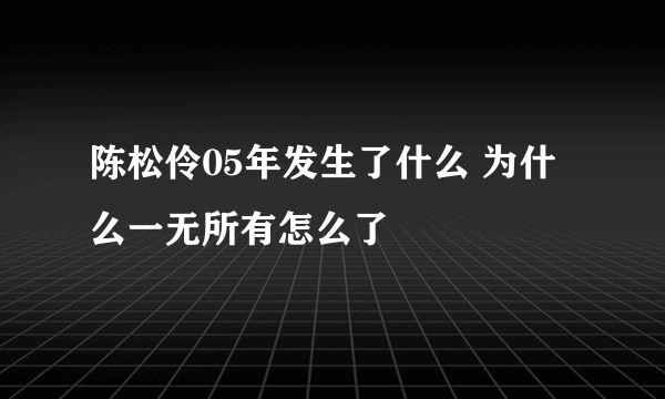 陈松伶05年发生了什么 为什么一无所有怎么了