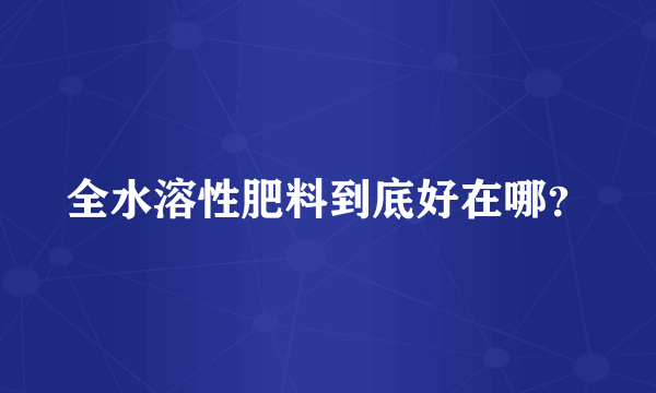 全水溶性肥料到底好在哪？