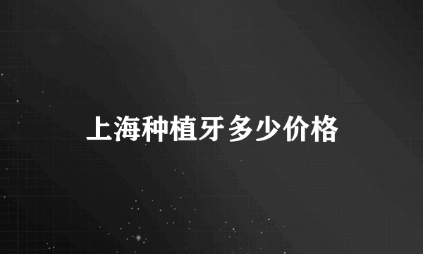 上海种植牙多少价格
