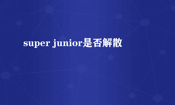 super junior是否解散