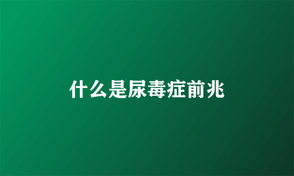 什么是尿毒症前兆