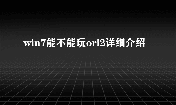 win7能不能玩ori2详细介绍