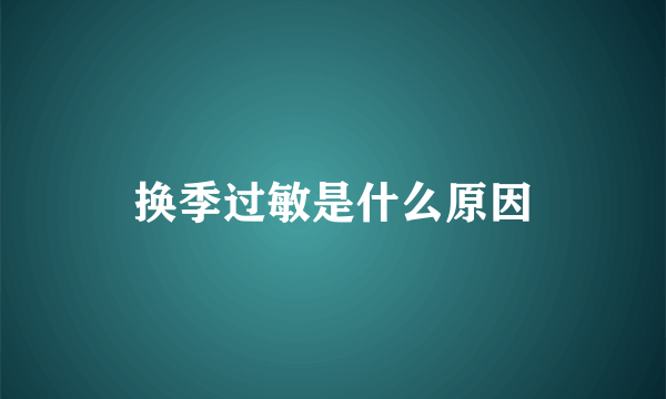 换季过敏是什么原因