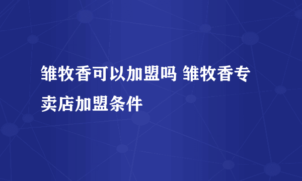 雏牧香可以加盟吗 雏牧香专卖店加盟条件