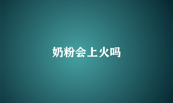 奶粉会上火吗