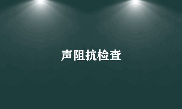 声阻抗检查