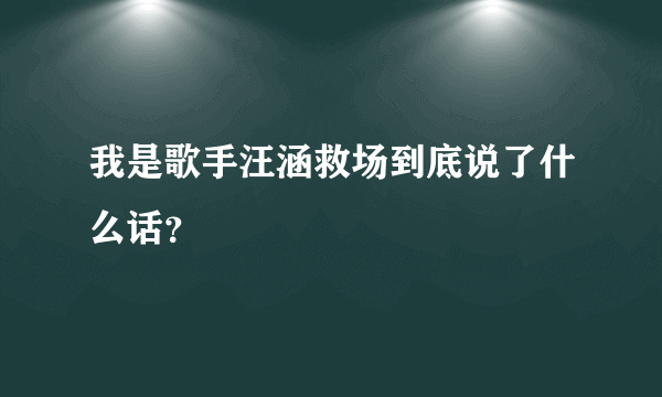 我是歌手汪涵救场到底说了什么话？