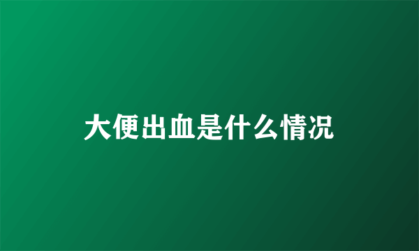 大便出血是什么情况