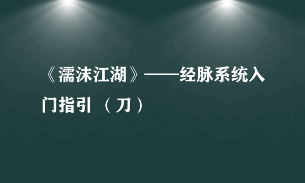 《濡沫江湖》——经脉系统入门指引 (刀)