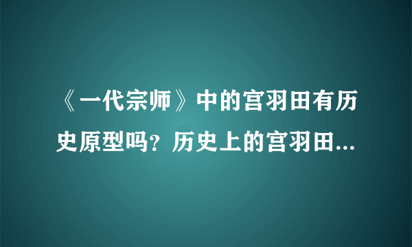 《一代宗师》中的宫羽田有历史原型吗？历史上的宫羽田是什么样的？