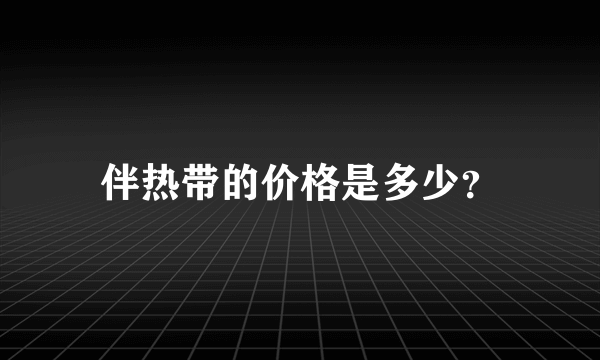 伴热带的价格是多少？