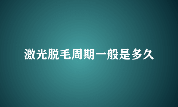 激光脱毛周期一般是多久