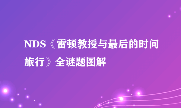 NDS《雷顿教授与最后的时间旅行》全谜题图解