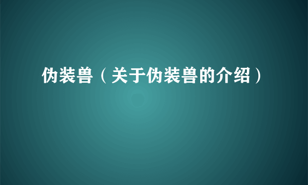 伪装兽（关于伪装兽的介绍）