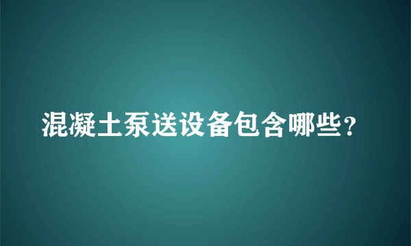 混凝土泵送设备包含哪些？