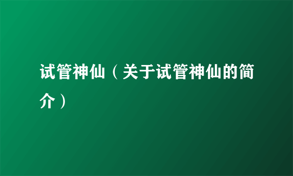 试管神仙（关于试管神仙的简介）