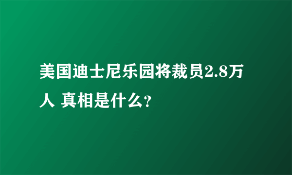 美国迪士尼乐园将裁员2.8万人 真相是什么？